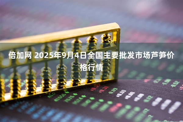 倍加网 2025年9月4日全国主要批发市场芦笋价格行情