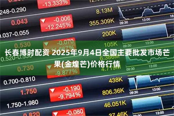 长春博时配资 2025年9月4日全国主要批发市场芒果(金煌芒)价格行情