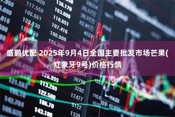 盛鹏优配 2025年9月4日全国主要批发市场芒果(红象牙9号)价格行情