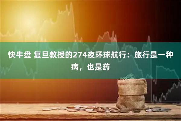 快牛盘 复旦教授的274夜环球航行：旅行是一种病，也是药