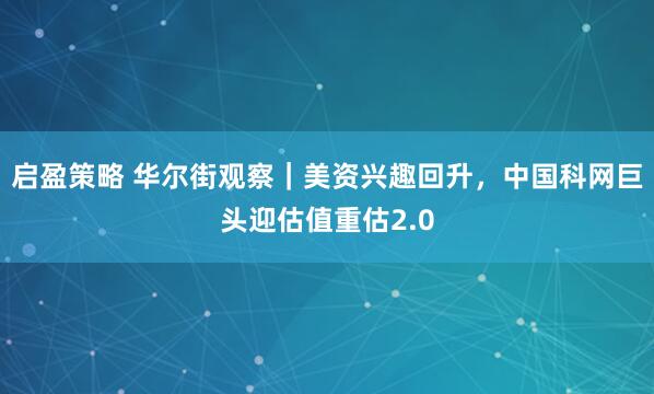 启盈策略 华尔街观察｜美资兴趣回升，中国科网巨头迎估值重估2.0