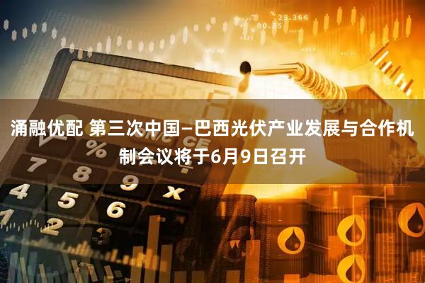 涌融优配 第三次中国—巴西光伏产业发展与合作机制会议将于6月9日召开