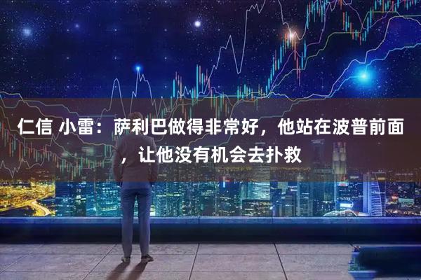 仁信 小雷：萨利巴做得非常好，他站在波普前面，让他没有机会去扑救