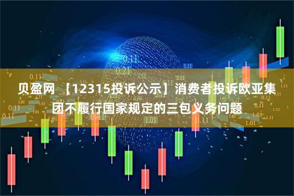 贝盈网 【12315投诉公示】消费者投诉欧亚集团不履行国家规定的三包义务问题