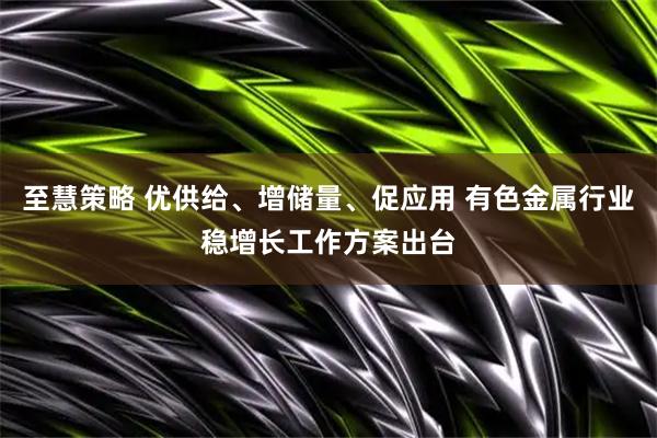 至慧策略 优供给、增储量、促应用 有色金属行业稳增长工作方案出台