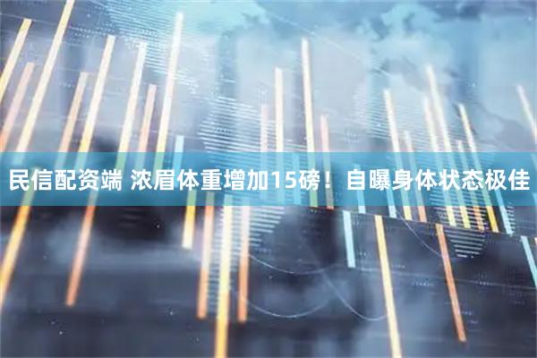 民信配资端 浓眉体重增加15磅！自曝身体状态极佳