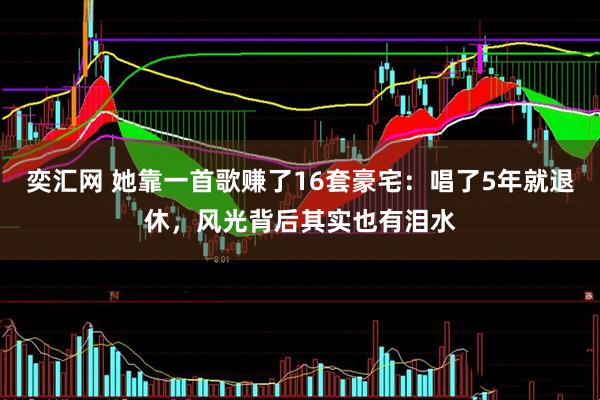 奕汇网 她靠一首歌赚了16套豪宅：唱了5年就退休，风光背后其实也有泪水