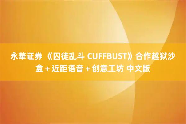 永華证券 《囚徒乱斗 CUFFBUST》合作越狱沙盒+近距语音+创意工坊 中文版