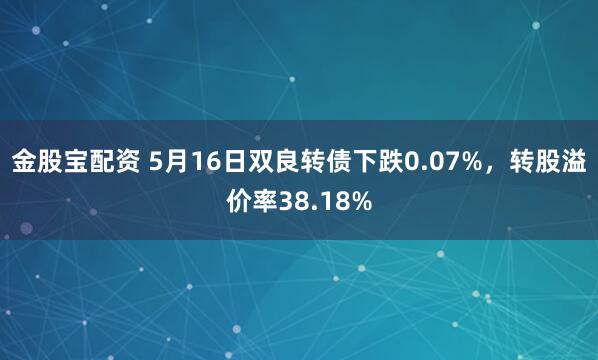 金股宝配资 5月16日双良转债下跌0.07%，转股溢价率38.18%