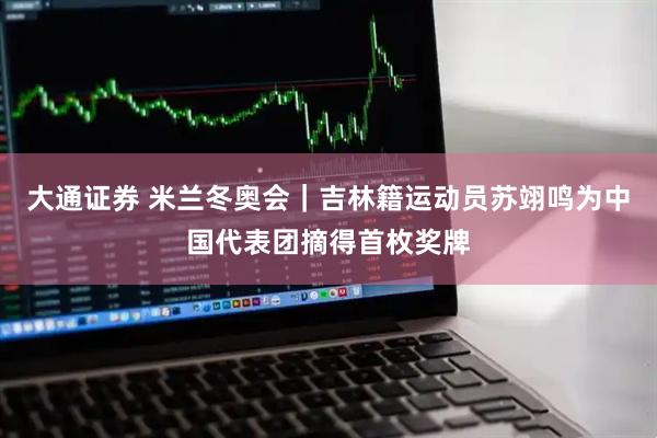 大通证券 米兰冬奥会｜吉林籍运动员苏翊鸣为中国代表团摘得首枚奖牌