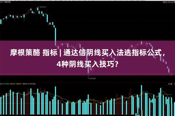 摩根策酪 指标 | 通达信阴线买入法选指标公式，4种阴线买入技巧？