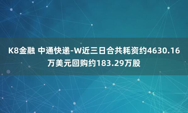 K8金融 中通快递-W近三日合共耗资约4630.16万美元回购约183.29万股