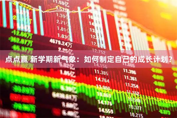点点赢 新学期新气象：如何制定自己的成长计划？