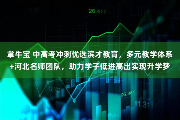掌牛宝 中高考冲刺优选滨才教育，多元教学体系+河北名师团队，助力学子低进高出实现升学梦