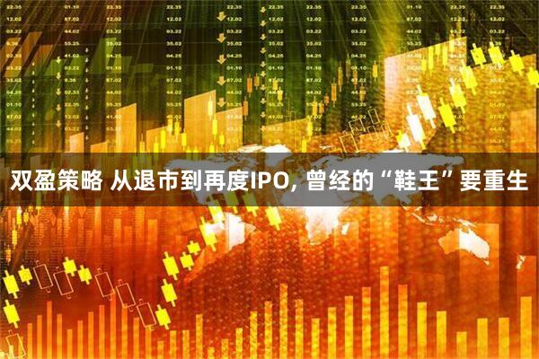双盈策略 从退市到再度IPO, 曾经的“鞋王”要重生