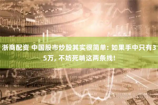 浙商配资 中国股市炒股其实很简单: 如果手中只有35万, 不妨死啃这两条线!