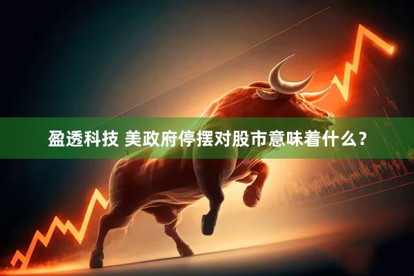 盈透科技 美政府停摆对股市意味着什么？