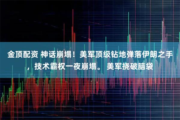 金顶配资 神话崩塌！美军顶级钻地弹落伊朗之手，技术霸权一夜崩塌。 美军挠破脑袋