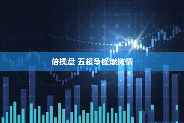 倍操盘 五超争锋燃激情